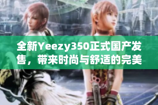 全新Yeezy350正式国产发售，带来时尚与舒适的完美结合