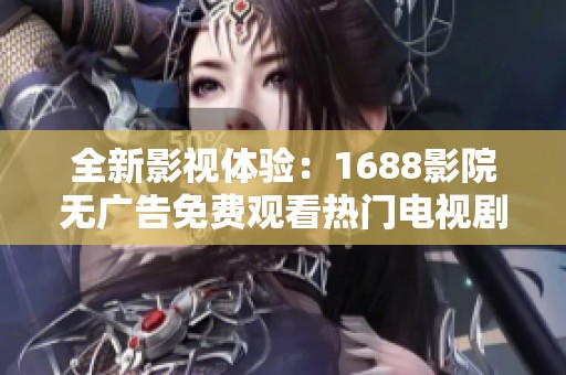 全新影视体验：1688影院无广告免费观看热门电视剧！