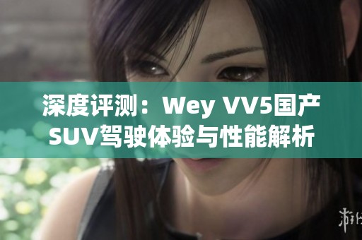 深度评测：Wey VV5国产SUV驾驶体验与性能解析