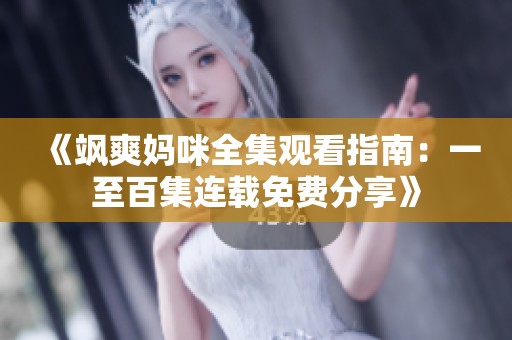 《飒爽妈咪全集观看指南：一至百集连载免费分享》