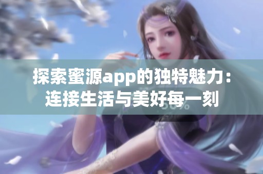 探索蜜源app的独特魅力：连接生活与美好每一刻