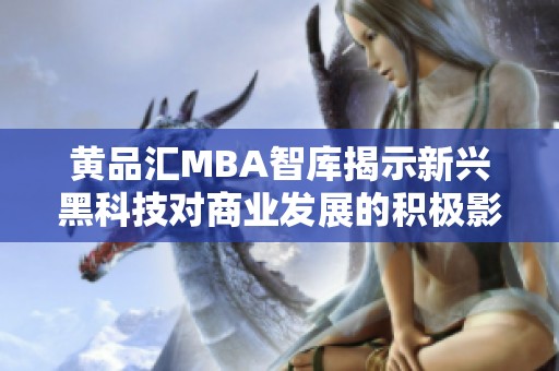 黄品汇MBA智库揭示新兴黑科技对商业发展的积极影响