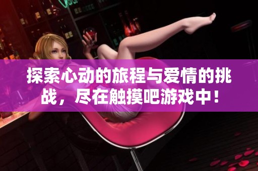 探索心动的旅程与爱情的挑战，尽在触摸吧游戏中！