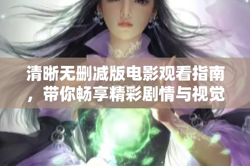 清晰无删减版电影观看指南，带你畅享精彩剧情与视觉盛宴