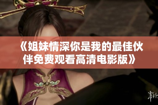 《姐妹情深你是我的最佳伙伴免费观看高清电影版》