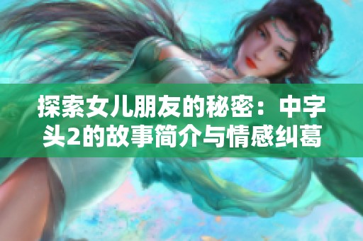 探索女儿朋友的秘密：中字头2的故事简介与情感纠葛