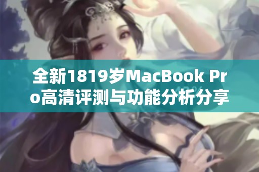 全新1819岁MacBook Pro高清评测与功能分析分享