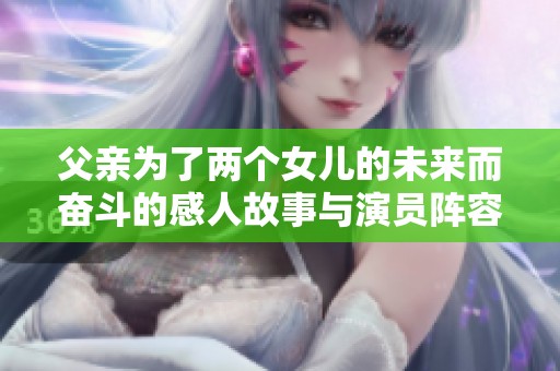 父亲为了两个女儿的未来而奋斗的感人故事与演员阵容解析