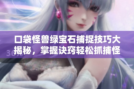 口袋怪兽绿宝石捕捉技巧大揭秘，掌握诀窍轻松抓捕怪兽