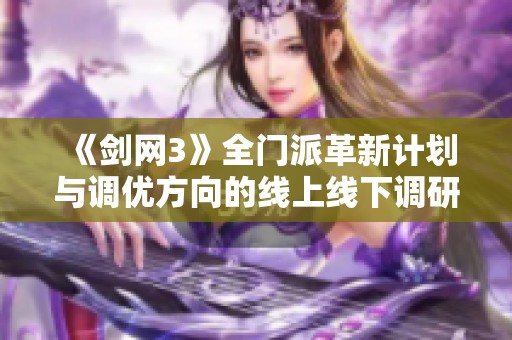 《剑网3》全门派革新计划与调优方向的线上线下调研分析与展望