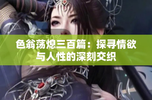 色翁荡熄三百篇：探寻情欲与人性的深刻交织