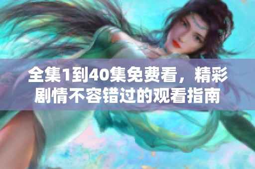 全集1到40集免费看，精彩剧情不容错过的观看指南