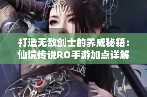 打造无敌剑士的养成秘籍：仙境传说RO手游加点详解