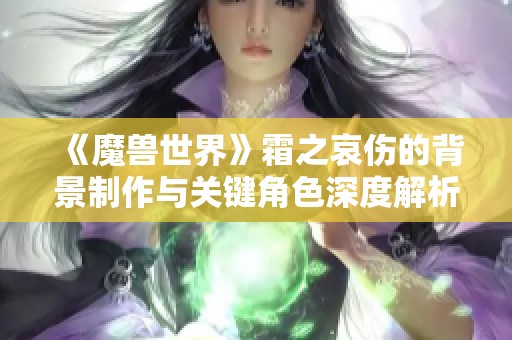 《魔兽世界》霜之哀伤的背景制作与关键角色深度解析
