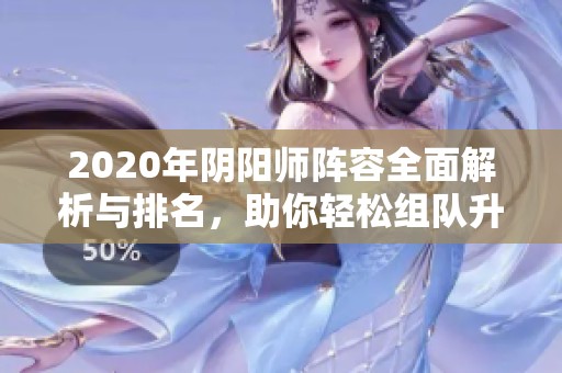 2020年阴阳师阵容全面解析与排名，助你轻松组队升级！
