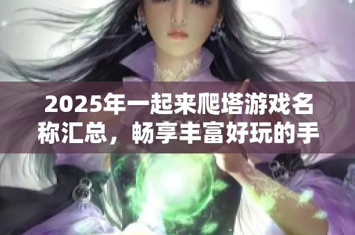 2025年一起来爬塔游戏名称汇总，畅享丰富好玩的手游体验