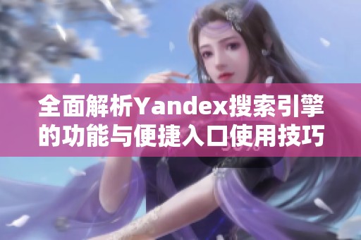 全面解析Yandex搜索引擎的功能与便捷入口使用技巧