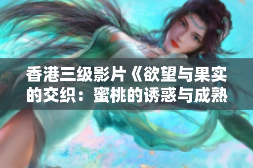 香港三级影片《欲望与果实的交织：蜜桃的诱惑与成熟》