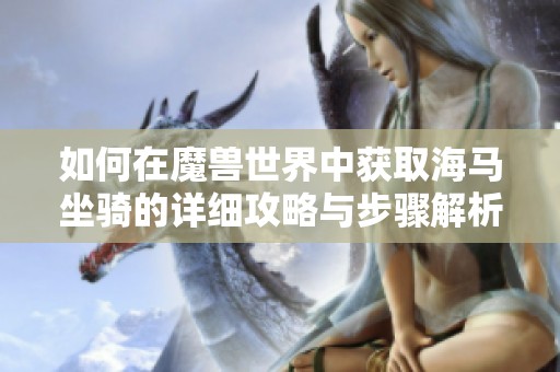 如何在魔兽世界中获取海马坐骑的详细攻略与步骤解析
