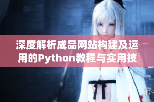 深度解析成品网站构建及运用的Python教程与实用技巧