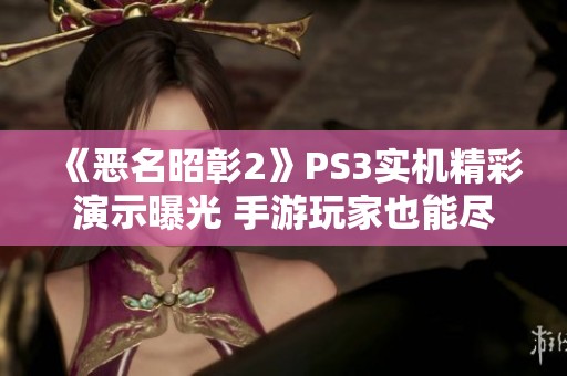 《恶名昭彰2》PS3实机精彩演示曝光 手游玩家也能尽情享受游戏乐趣