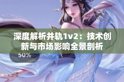 深度解析并轨1v2：技术创新与市场影响全景剖析