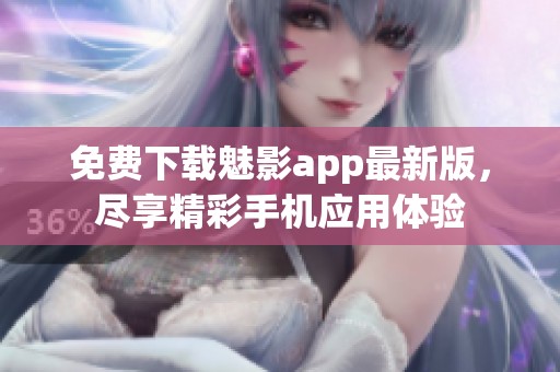 免费下载魅影app最新版，尽享精彩手机应用体验