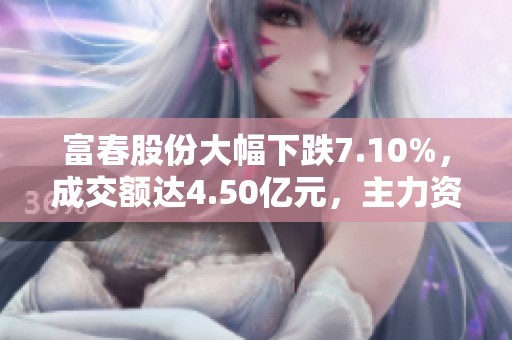 富春股份大幅下跌7.10%，成交额达4.50亿元，主力资金未集中控盘分析