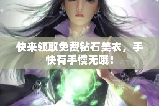 快来领取免费钻石美衣，手快有手慢无哦！