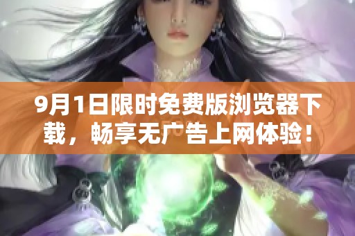 9月1日限时免费版浏览器下载，畅享无广告上网体验！