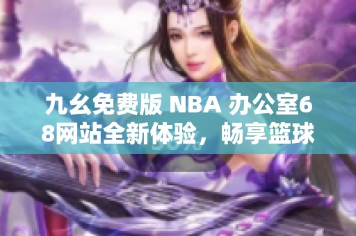 九幺免费版 NBA 办公室68网站全新体验，畅享篮球盛宴