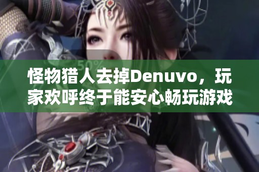 怪物猎人去掉Denuvo，玩家欢呼终于能安心畅玩游戏