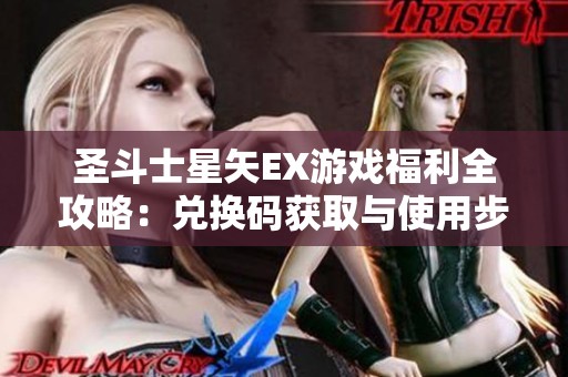 圣斗士星矢EX游戏福利全攻略：兑换码获取与使用步骤详解