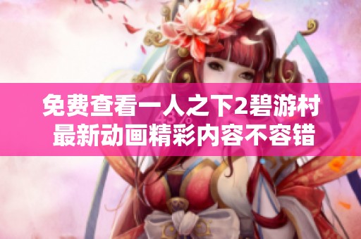 免费查看一人之下2碧游村 最新动画精彩内容不容错过