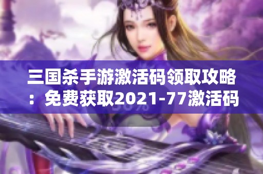 三国杀手游激活码领取攻略：免费获取2021-77激活码的方法分享