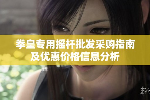 拳皇专用摇杆批发采购指南及优惠价格信息分析