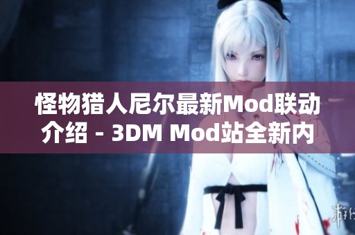 怪物猎人尼尔最新Mod联动介绍 - 3DM Mod站全新内容解析