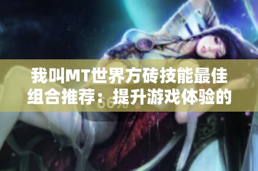 我叫MT世界方砖技能最佳组合推荐：提升游戏体验的实用指南