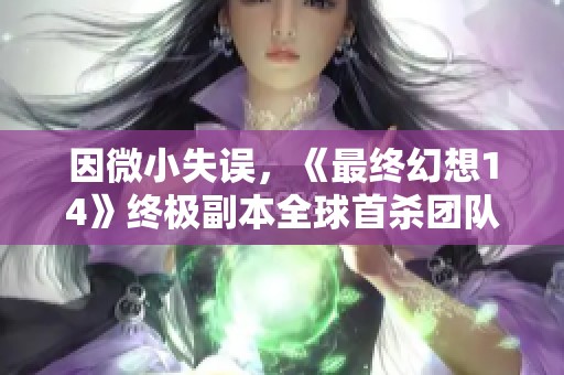 因微小失误，《最终幻想14》终极副本全球首杀团队惨遭曝光