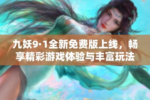 九妖9·1全新免费版上线，畅享精彩游戏体验与丰富玩法