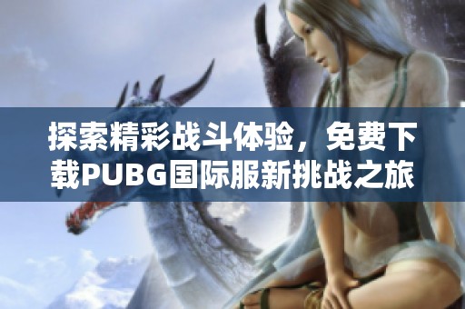 探索精彩战斗体验，免费下载PUBG国际服新挑战之旅