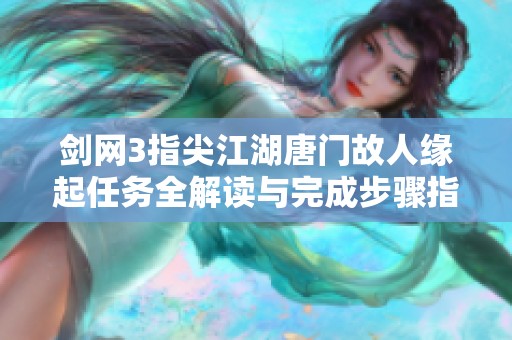 剑网3指尖江湖唐门故人缘起任务全解读与完成步骤指南