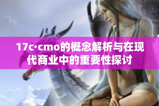 17c·cmo的概念解析与在现代商业中的重要性探讨