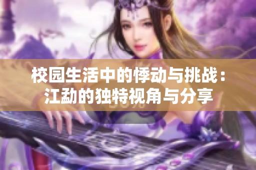 校园生活中的悸动与挑战：江勐的独特视角与分享