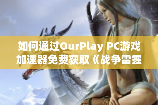 如何通过OurPlay PC游戏加速器免费获取《战争雷霆》的金鹰资源