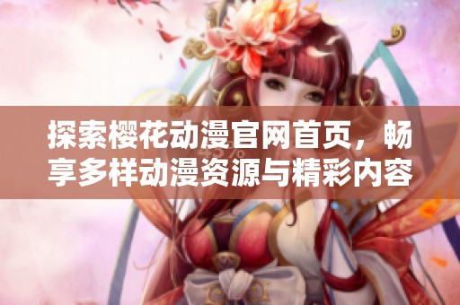 探索樱花动漫官网首页，畅享多样动漫资源与精彩内容