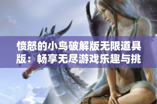 愤怒的小鸟破解版无限道具版：畅享无尽游戏乐趣与挑战的新选择