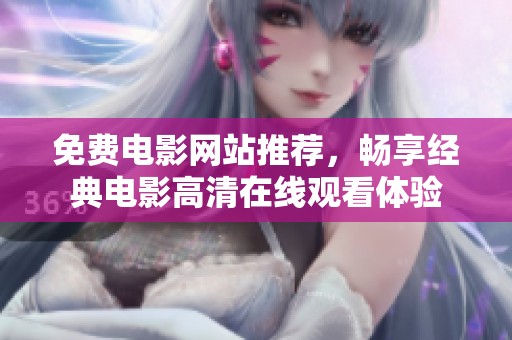 免费电影网站推荐，畅享经典电影高清在线观看体验