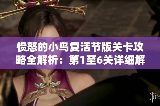 愤怒的小鸟复活节版关卡攻略全解析：第1至6关详细解读与技巧分享