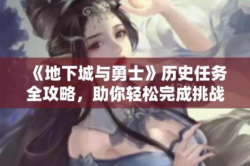 《地下城与勇士》历史任务全攻略，助你轻松完成挑战与解锁成就